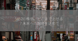 5852の株価、どこまで上がる？未来への期待を込めて