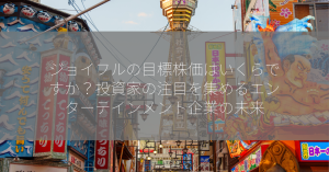 ジョイフルの目標株価はいくらですか？投資家の注目を集めるエンターテインメント企業の未来