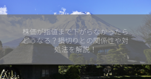 株価が指値まで下がらなかったらどうなる？損切りとの関係性や対処法を解説！