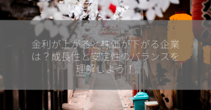 金利が上がると株価が下がる企業は？成長性と安定性のバランスを理解しよう！